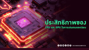 ประสิทธิภาพของ CPU และ GPU ในการเล่นเกมยอดนิยม
