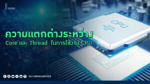 ความแตกต่างระหว่าง Core และ Thread ในการใช้งาน CPU