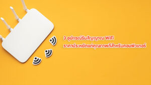 3 อุปกรณ์รับสัญญาณ WiFi ราคาประหยัดแต่คุณภาพดีสำหรับคอมพิวเตอร์