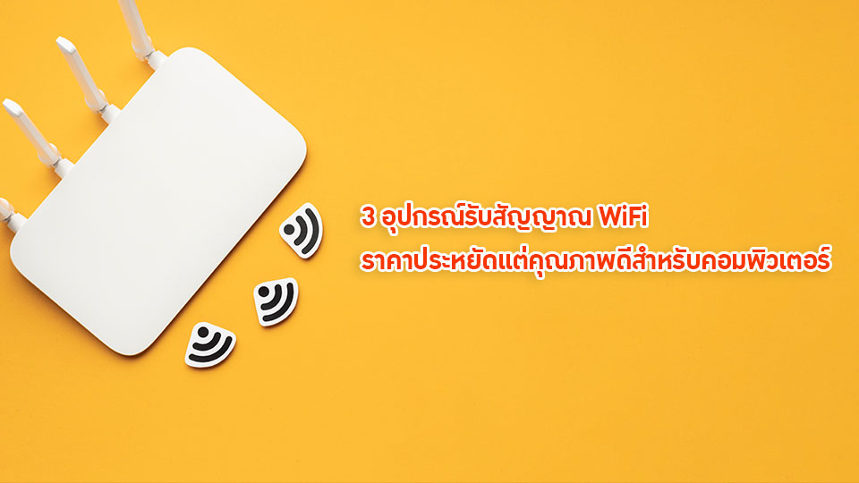 3 อุปกรณ์รับสัญญาณ WiFi ราคาประหยัดแต่คุณภาพดีสำหรับคอมพิวเตอร์
