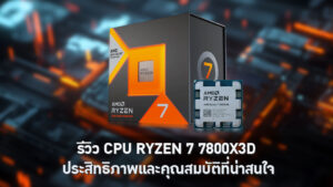 รีวิว CPU RYZEN 7 7800X3D ประสิทธิภาพและคุณสมบัติที่น่าสนใจ