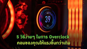 5 วิธีง่ายๆ ในการ Overclock คอมของคุณให้แรงขึ้นกว่าเดิม