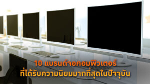 10 แบรนด์จอคอมพิวเตอร์ที่ได้รับความนิยมมากที่สุดในปัจจุบัน