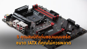 5 คุณสมบัติเด่นของเมนบอร์ดขนาด IATX ที่คุณไม่ควรพลาด