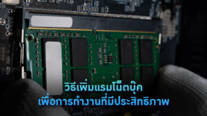วิธีเพิ่มแรมโน็ตบุ๊คเพื่อการทำงานที่มีประสิทธิภาพ