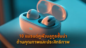 10 แบรนด์หูฟังบลูทูธชั้นนำด้านคุณภาพและประสิทธิภาพ