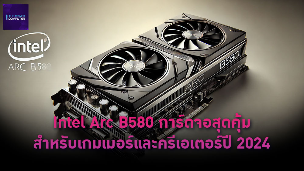 Intel Arc B580 การ์ดจอสุดคุ้มสำหรับเกมเมอร์และครีเอเตอร์ปี 2024