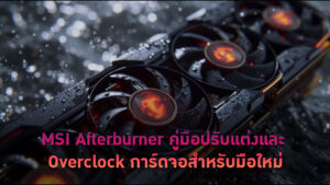 MSI Afterburner คู่มือปรับแต่งและ Overclock การ์ดจอสำหรับมือใหม่