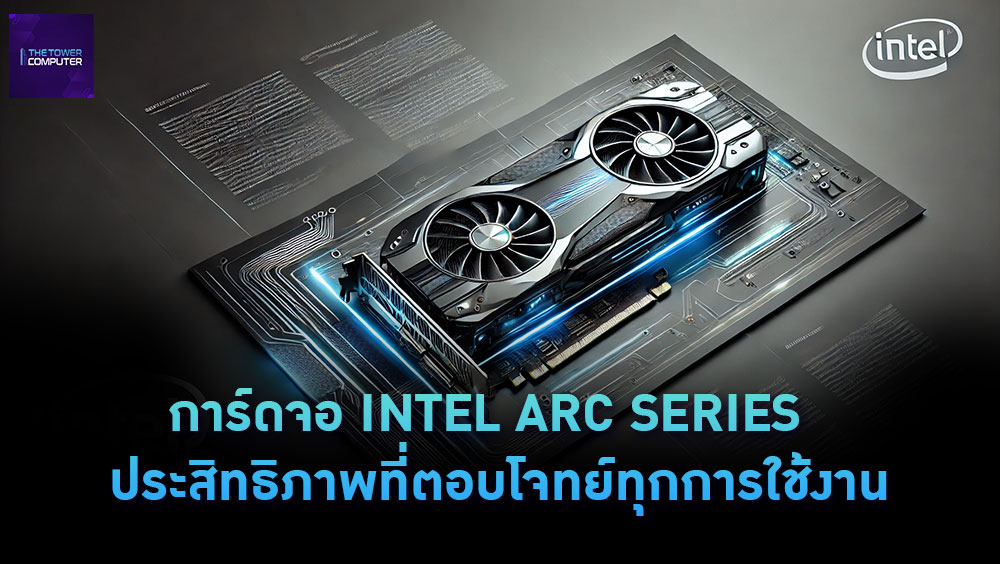 การ์ดจอ INTEL ARC SERIES – ประสิทธิภาพที่ตอบโจทย์ทุกการใช้งาน