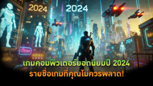 เกมคอมพิวเตอร์ยอดนิยมปี 2024: รายชื่อเกมที่คุณไม่ควรพลาด!