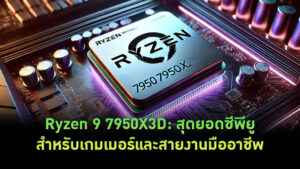 Ryzen 9 7950X3D: สุดยอดซีพียูสำหรับเกมเมอร์และสายงานมืออาชีพ