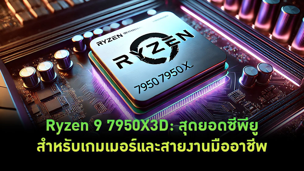Ryzen 9 7950X3D: สุดยอดซีพียูสำหรับเกมเมอร์และสายงานมืออาชีพ