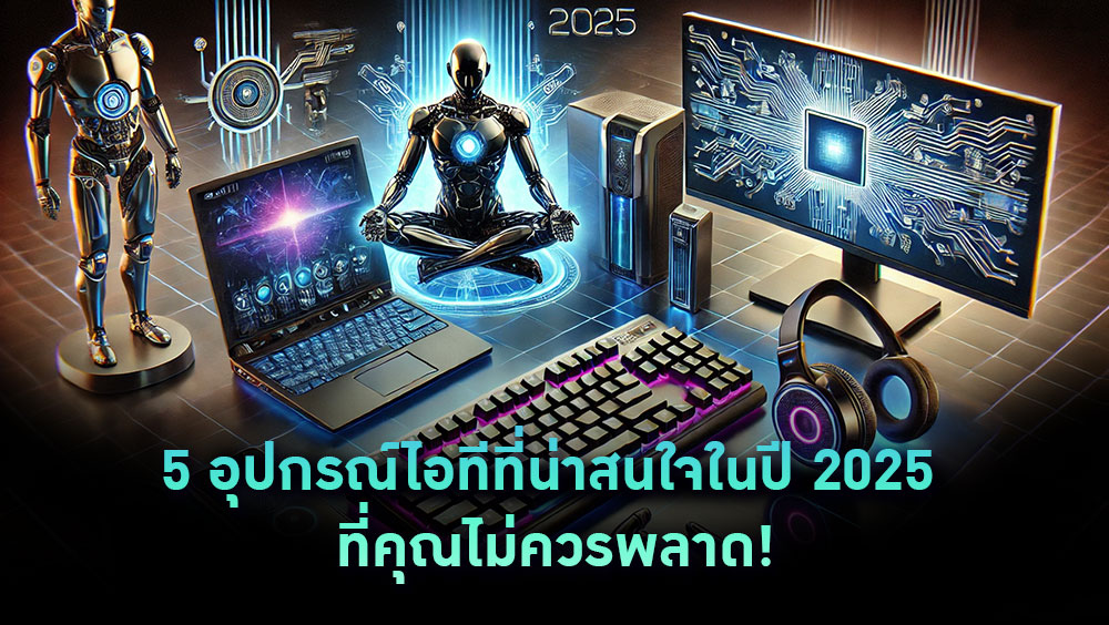 5 อุปกรณ์ไอทีที่น่าสนใจในปี 2025 ที่คุณไม่ควรพลาด