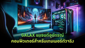 GALAX แบรนด์อุปกรณ์คอมพิวเตอร์สำหรับเกมเมอร์ตัวจริง