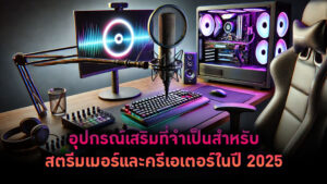 อุปกรณ์เสริมที่จำเป็นสำหรับสตรีมเมอร์และครีเอเตอร์ในปี 2025