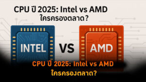 CPU ปี 2025: Intel vs AMD ใครครองตลาด?