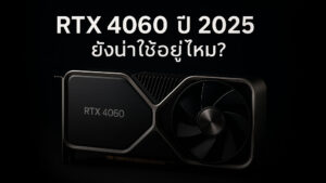 การ์ดจอ RTX 4060 ปี 2025 ยังน่าใช้อยู่ไหม?