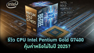 รีวิว CPU Intel Pentium Gold G7400 – คุ้มค่าหรือไม่ในปี 2025?