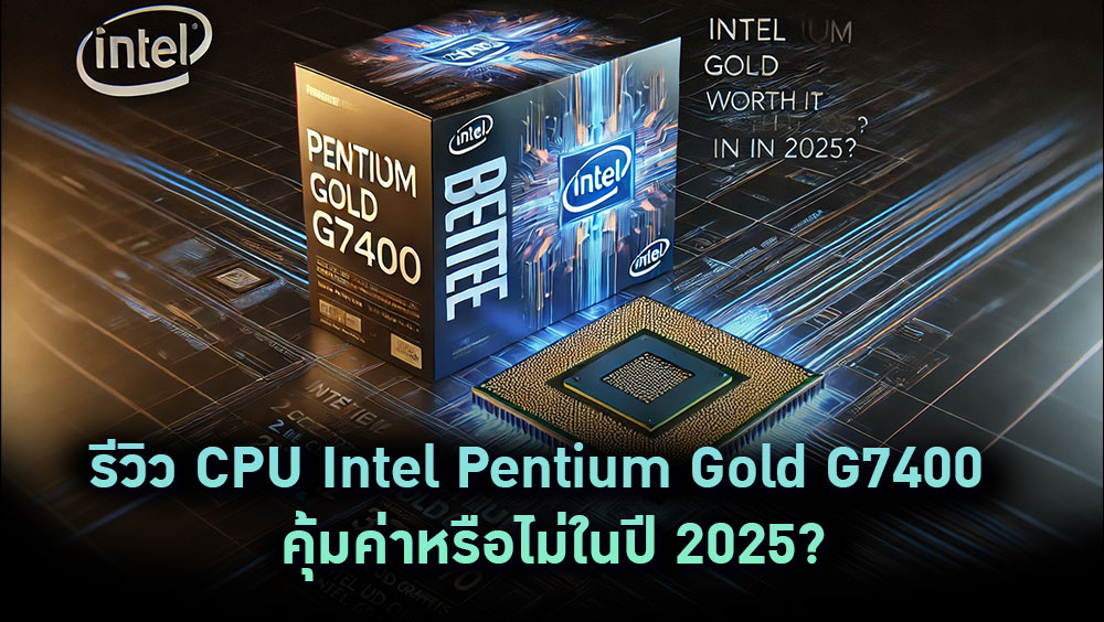 รีวิว CPU Intel Pentium Gold G7400 – คุ้มค่าหรือไม่ในปี 2025?