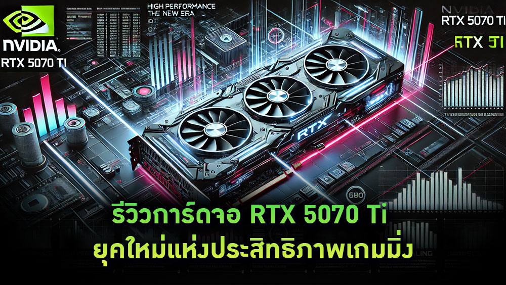 รีวิวการ์ดจอ RTX 5070 Ti ยุคใหม่แห่งประสิทธิภาพเกมมิ่ง