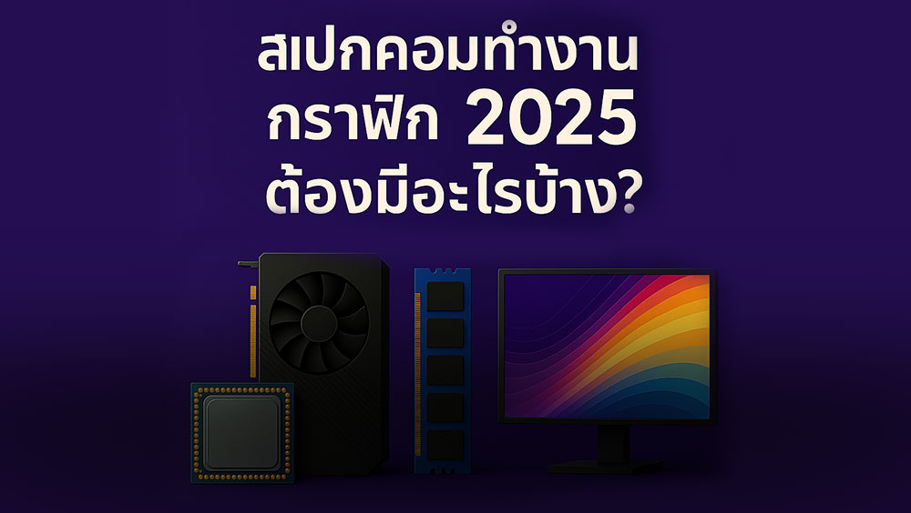 สเปกคอมทำงานกราฟิก 2025 ต้องมีอะไรบ้าง