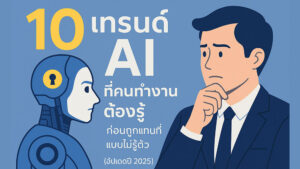 10 เทรนด์ AI ที่คนทำงานต้องรู้ ก่อนถูกแทนที่แบบไม่รู้ตัว (อัปเดตปี 2025)