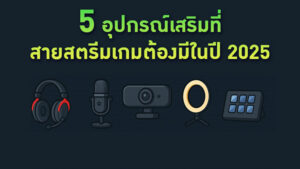 5 อุปกรณ์เสริมที่สายสตรีมเกมต้องมีในปี 2025