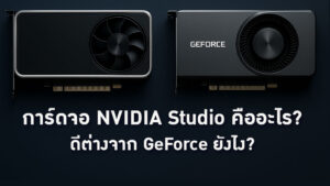 การ์ดจอ NVIDIA Studio คืออะไร? ดีต่างจาก GeForce ยังไง