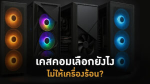 เคสคอมเลือกยังไงไม่ให้เครื่องร้อน?