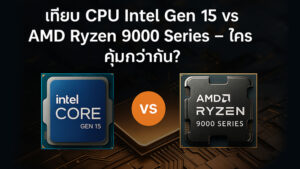 เทียบ CPU Intel Gen 15 vs AMD Ryzen 9000 Series