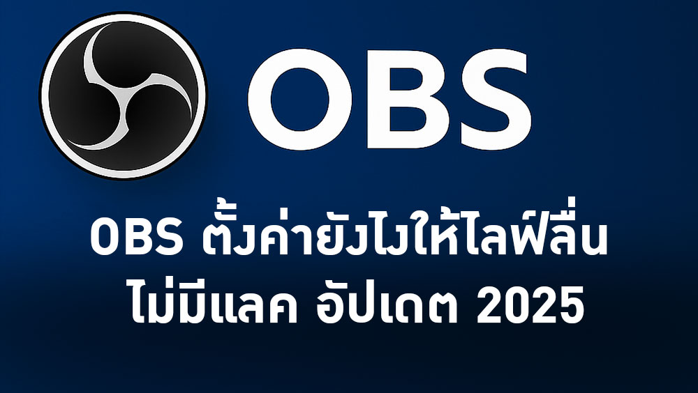 OBS ตั้งค่ายังไงให้ไลฟ์ลื่น ไม่มีแลค อัปเดต 2025