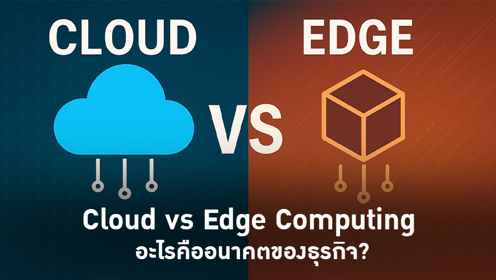 Cloud vs Edge Computing อะไรคืออนาคตของธุรกิจ?