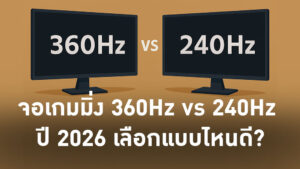 จอเกมมิ่ง 360Hz vs 240Hz ปี 2026 เลือกแบบไหนดี?