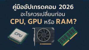 ปี-2026-อะไรควรเปลี่ยนก่อน-CPU-GPU-หรือ-RAM