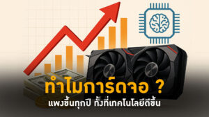 ทำไมการ์ดจอแพงขึ้นทุกปี ทั้งที่เทคโนโลยีดีขึ้น