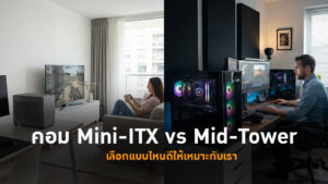 คอม Mini-ITX vs Mid-Tower เลือกแบบไหนดีให้เหมาะกับเรา